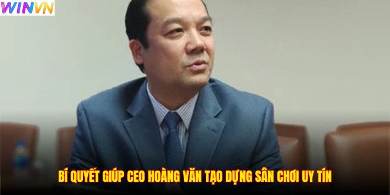 Bí quyết giúp CEO Hoàng Văn tạo dựng sân chơi uy tín