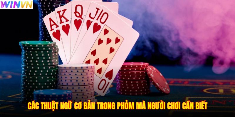 Các thuật ngữ cơ bản trong Phỏm mà người chơi cần biết
