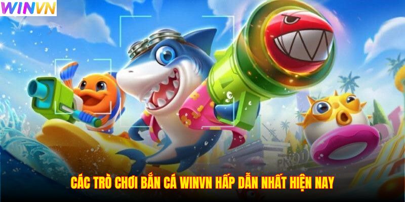 Các trò chơi bắn cá WINVN hấp dẫn nhất hiện nay