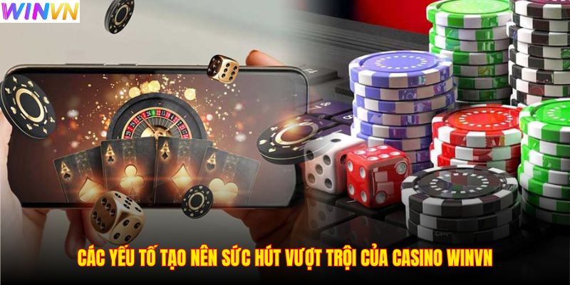 Các yếu tố tạo nên sức hút vượt trội của casino WINVN
