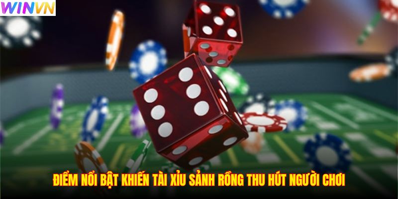 Điểm nổi bật khiến tài xỉu sảnh rồng thu hút người chơi