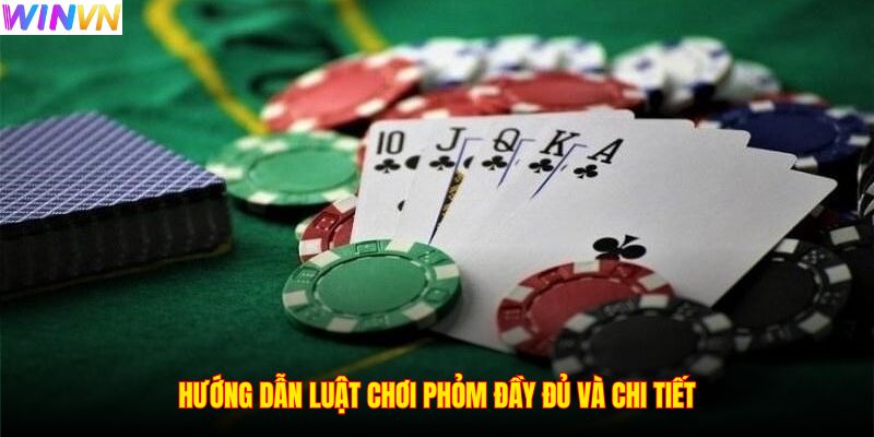 Hướng dẫn luật chơi Phỏm đầy đủ và chi tiết