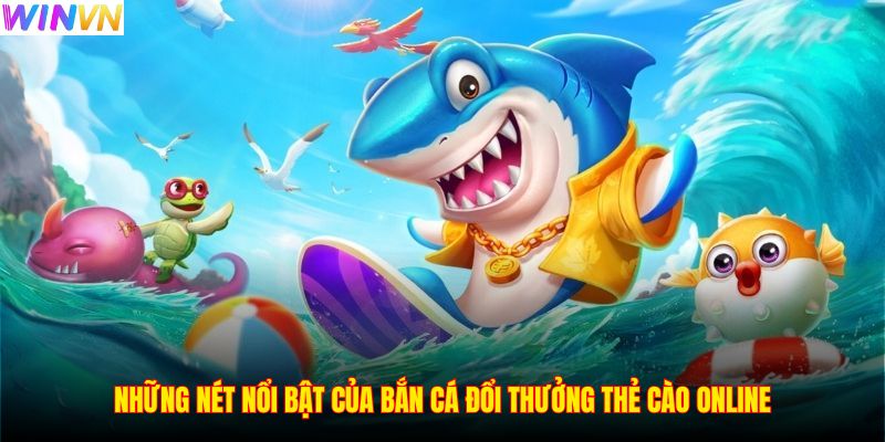 Những nét nổi bật của bắn cá đổi thưởng thẻ cào online