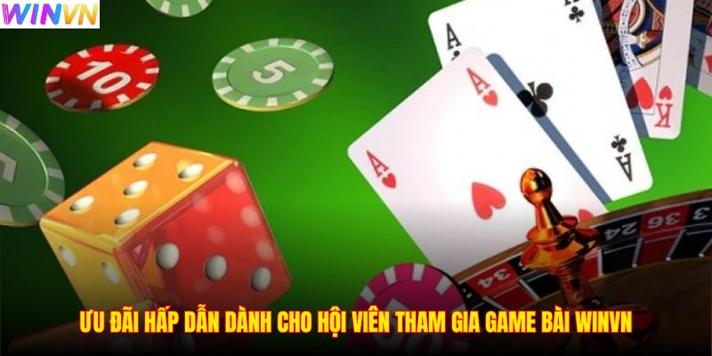 Ưu đãi hấp dẫn dành cho hội viên tham gia game bài WINVN
