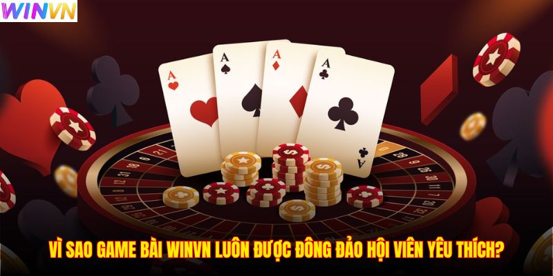 Vì sao game bài WINVN luôn được đông đảo hội viên yêu thích?