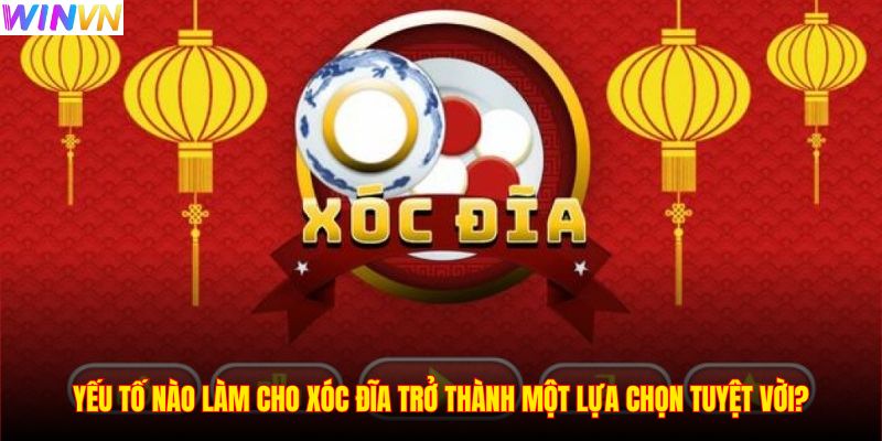 Yếu tố nào làm cho Xóc đĩa trở thành một lựa chọn tuyệt vời?